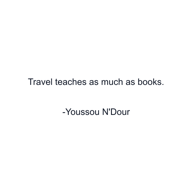 Travel teaches as much as books.