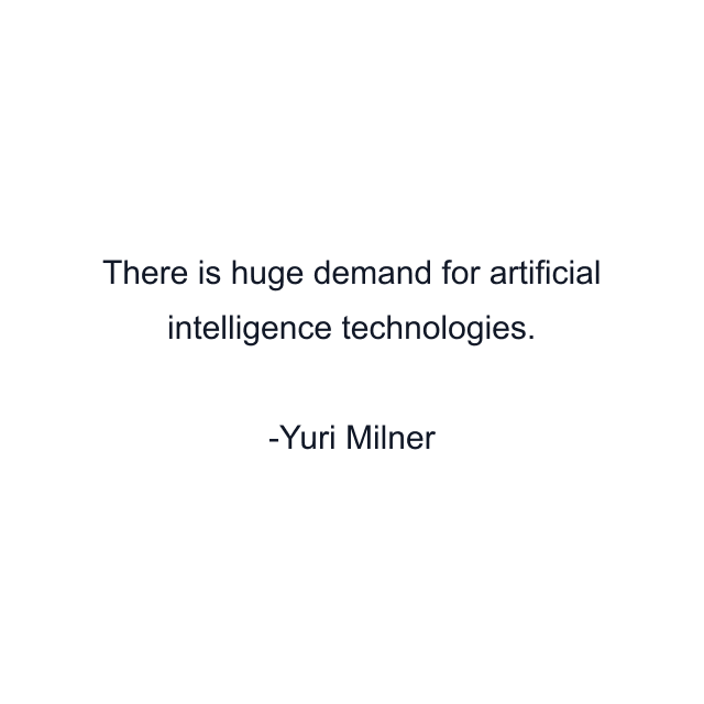 There is huge demand for artificial intelligence technologies.