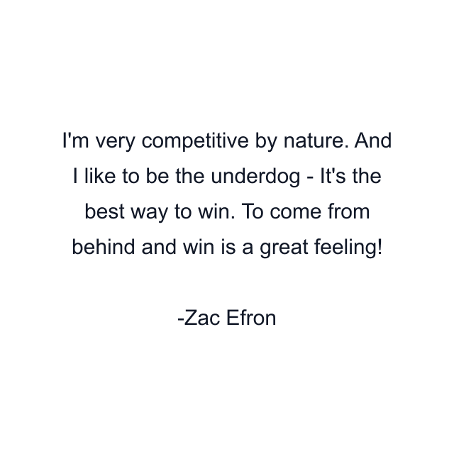 I'm very competitive by nature. And I like to be the underdog - It's the best way to win. To come from behind and win is a great feeling!