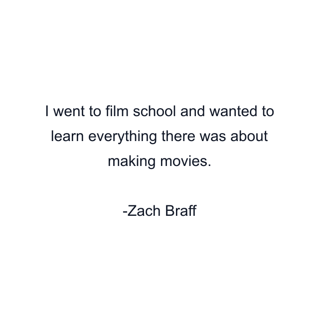 I went to film school and wanted to learn everything there was about making movies.