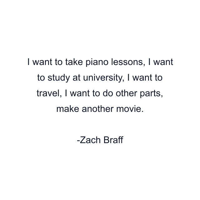 I want to take piano lessons, I want to study at university, I want to travel, I want to do other parts, make another movie.