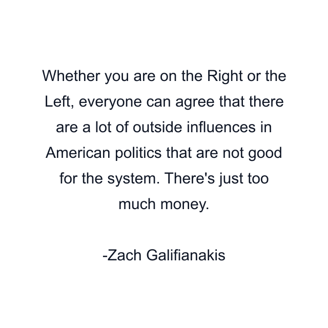 Whether you are on the Right or the Left, everyone can agree that there are a lot of outside influences in American politics that are not good for the system. There's just too much money.