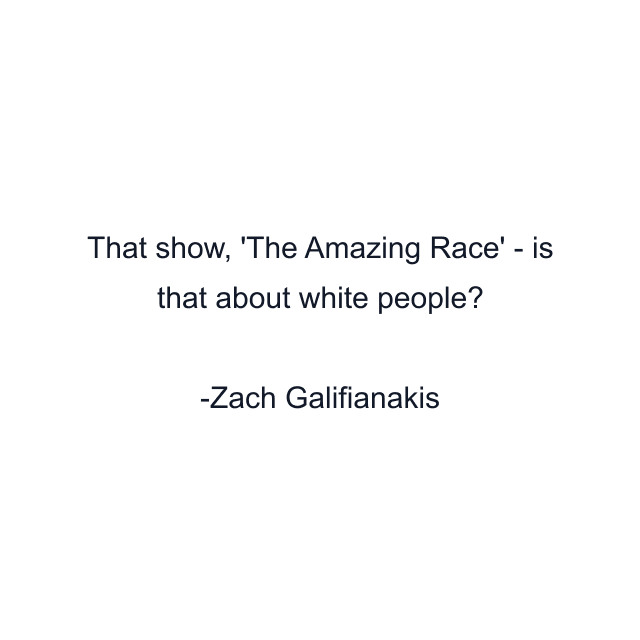 That show, 'The Amazing Race' - is that about white people?