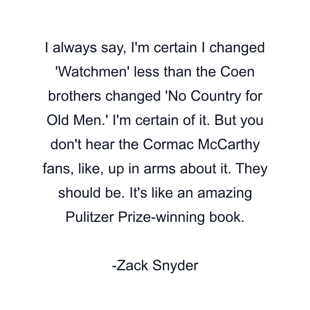 I always say, I'm certain I changed 'Watchmen' less than the Coen brothers changed 'No Country for Old Men.' I'm certain of it. But you don't hear the Cormac McCarthy fans, like, up in arms about it. They should be. It's like an amazing Pulitzer Prize-winning book.