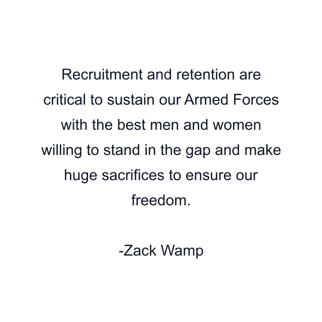 Recruitment and retention are critical to sustain our Armed Forces with the best men and women willing to stand in the gap and make huge sacrifices to ensure our freedom.