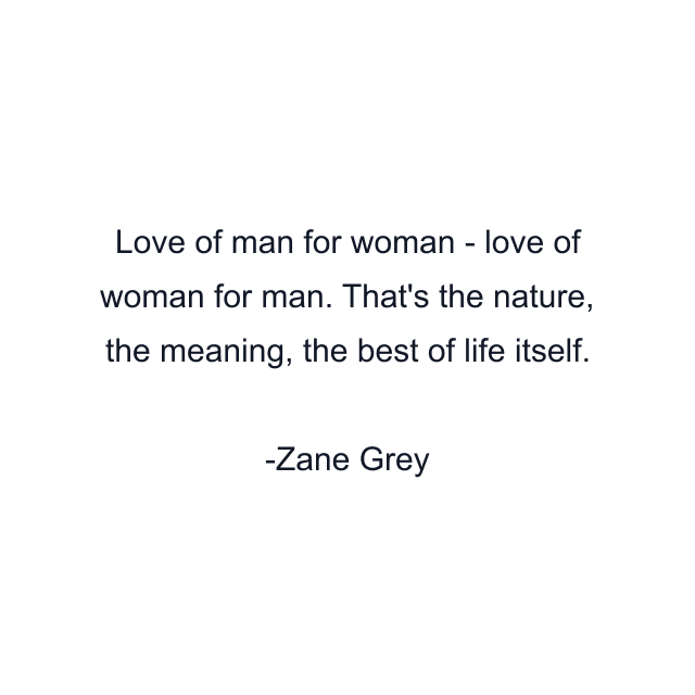 Love of man for woman - love of woman for man. That's the nature, the meaning, the best of life itself.