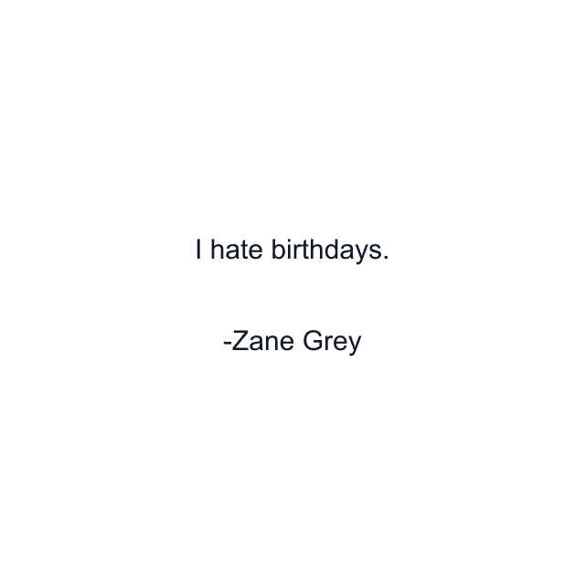 I hate birthdays.