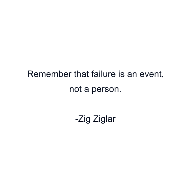 Remember that failure is an event, not a person.