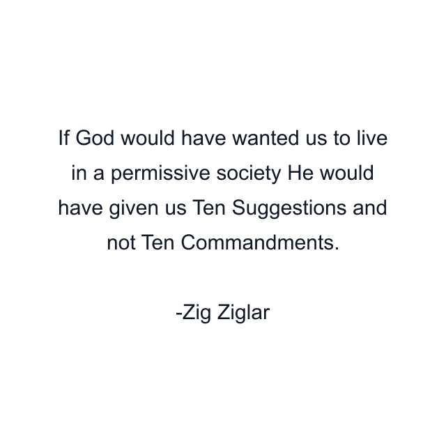 If God would have wanted us to live in a permissive society He would have given us Ten Suggestions and not Ten Commandments.