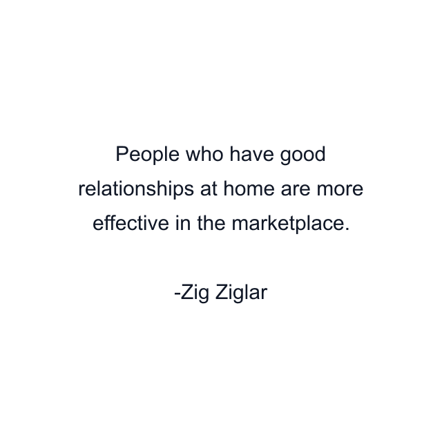 People who have good relationships at home are more effective in the marketplace.