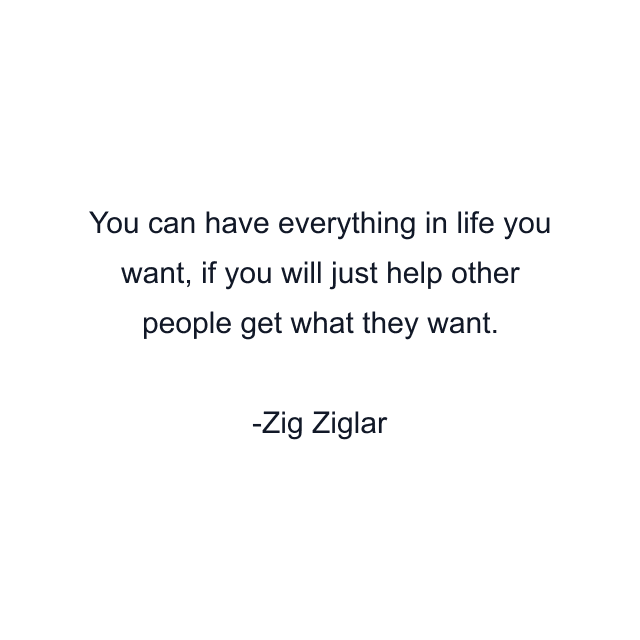 You can have everything in life you want, if you will just help other people get what they want.