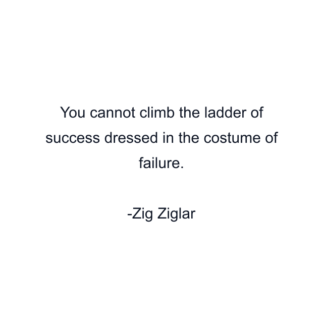 You cannot climb the ladder of success dressed in the costume of failure.