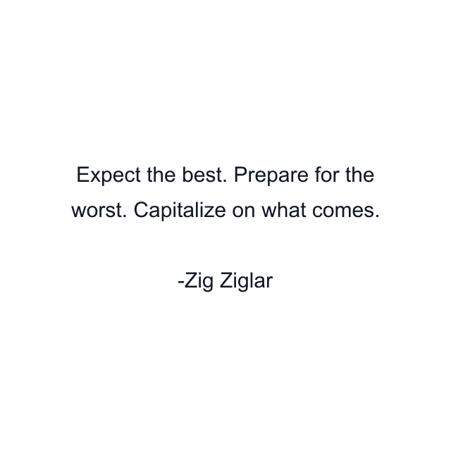 Expect the best. Prepare for the worst. Capitalize on what comes.