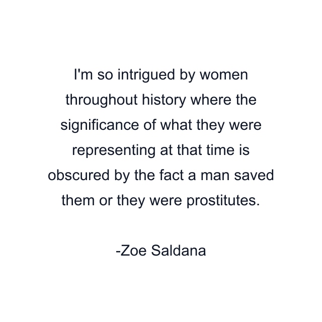 I'm so intrigued by women throughout history where the significance of what they were representing at that time is obscured by the fact a man saved them or they were prostitutes.