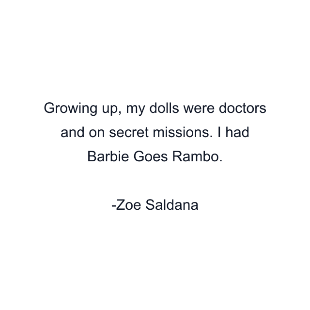 Growing up, my dolls were doctors and on secret missions. I had Barbie Goes Rambo.