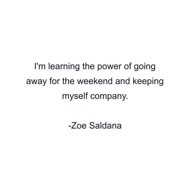 I'm learning the power of going away for the weekend and keeping myself company.