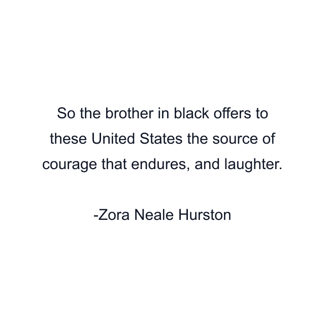 So the brother in black offers to these United States the source of courage that endures, and laughter.