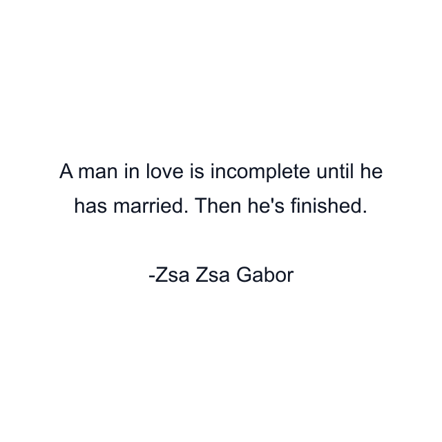 A man in love is incomplete until he has married. Then he's finished.