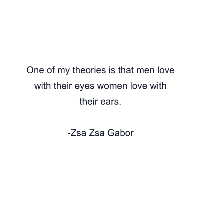 One of my theories is that men love with their eyes women love with their ears.