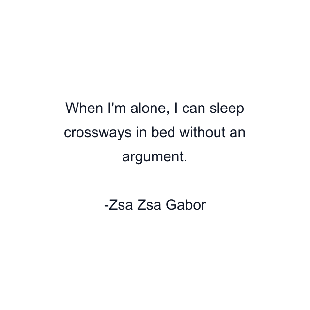 When I'm alone, I can sleep crossways in bed without an argument.